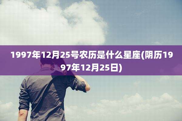 1997年12月25号农历是什么星座(阴历1997年12月25日)
