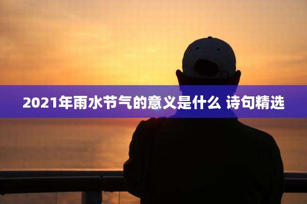 2021年雨水节气的意义是什么 诗句精选