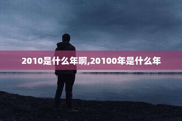 2010是什么年啊,20100年是什么年