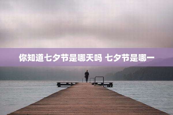 你知道七夕节是哪天吗 七夕节是哪一