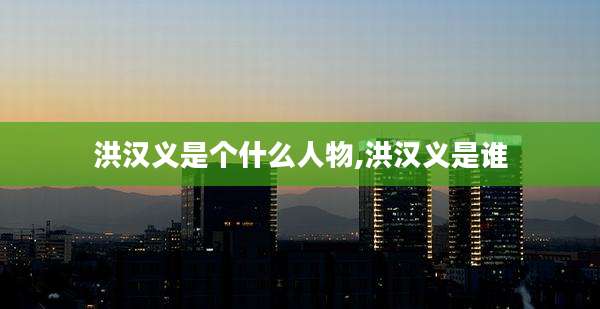 洪汉义是个什么人物,洪汉义是谁