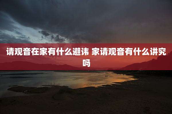 请观音在家有什么避讳 家请观音有什么讲究吗