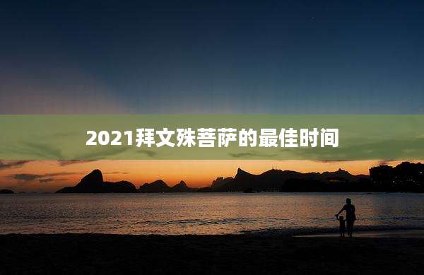 2021拜文殊菩萨的最佳时间