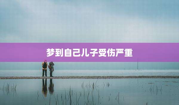 梦到自己儿子受伤严重
