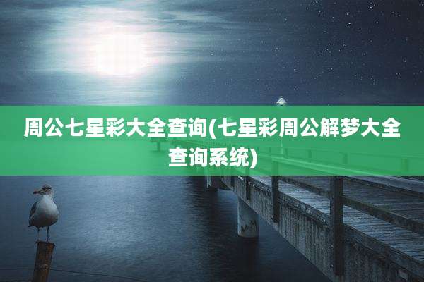 周公七星彩大全查询(七星彩周公解梦大全查询系统)
