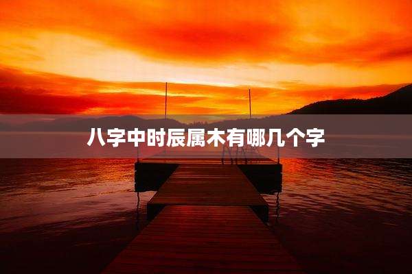 八字中时辰属木有哪几个字