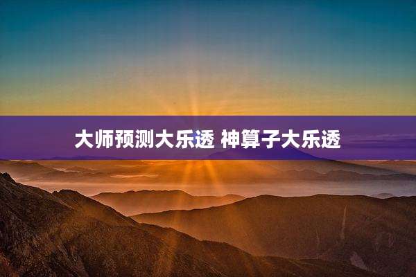 大师预测大乐透 神算子大乐透