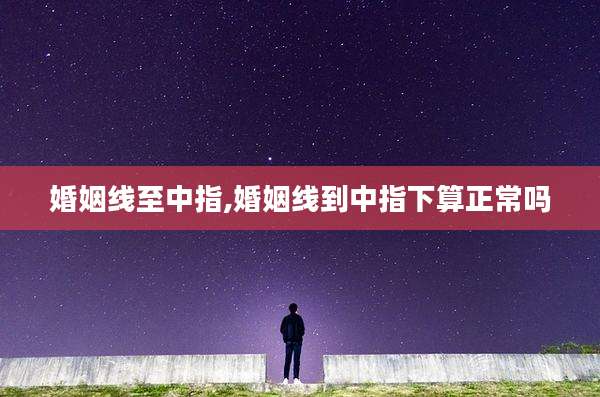 婚姻线至中指,婚姻线到中指下算正常吗