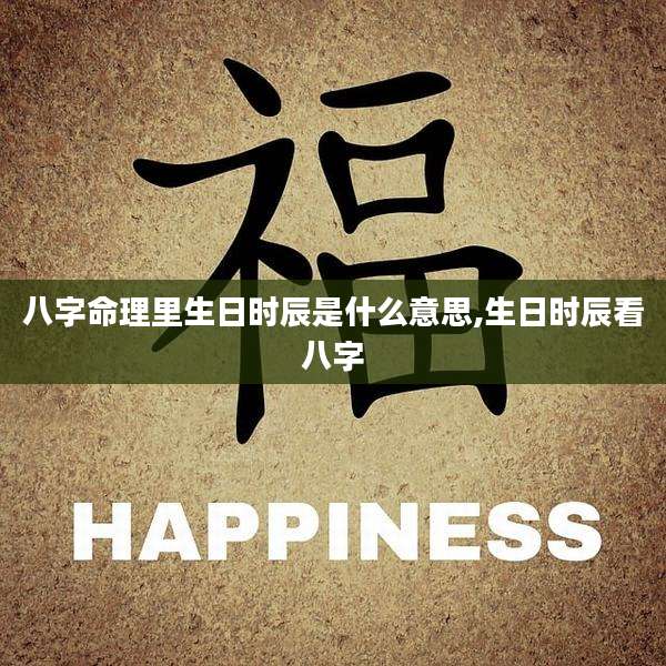 八字命理里生日时辰是什么意思,生日时辰看八字
