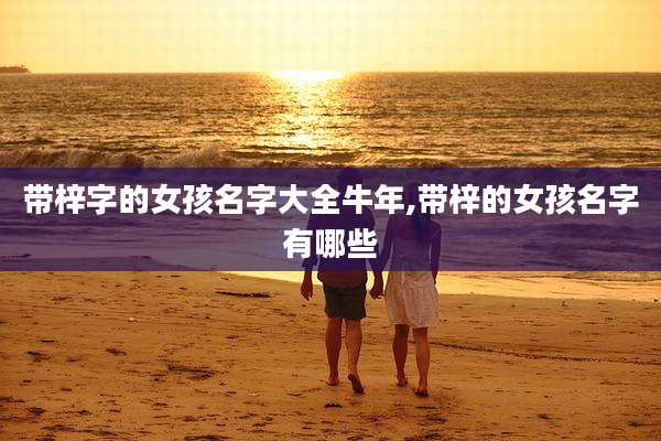 带梓字的女孩名字大全牛年,带梓的女孩名字有哪些