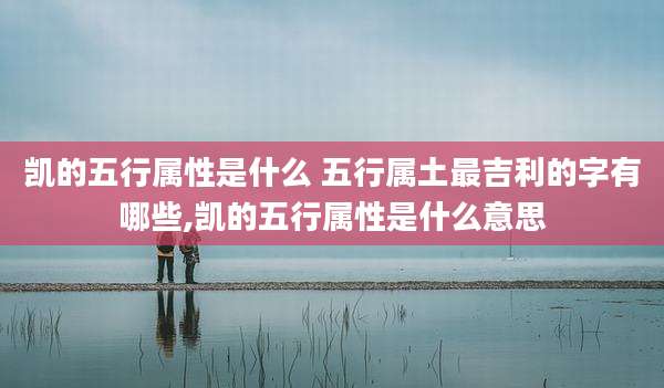 凯的五行属性是什么 五行属土最吉利的字有哪些,凯的五行属性是什么意思