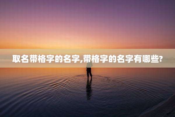 取名带格字的名字,带格字的名字有哪些?