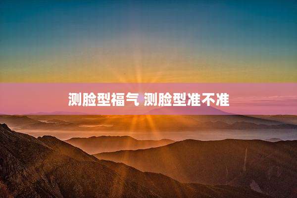 测脸型福气 测脸型准不准