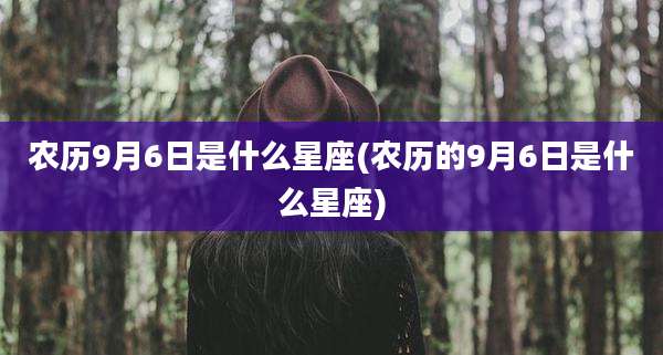 农历9月6日是什么星座(农历的9月6日是什么星座)
