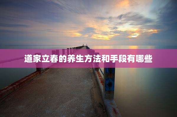 道家立春的养生方法和手段有哪些