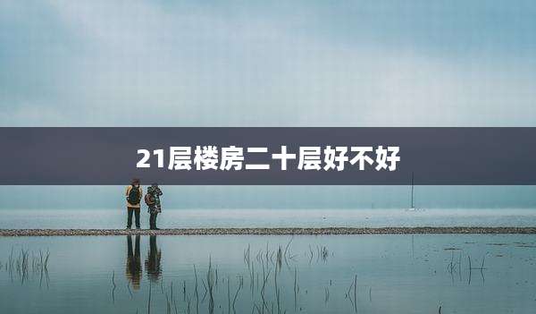 21层楼房二十层好不好