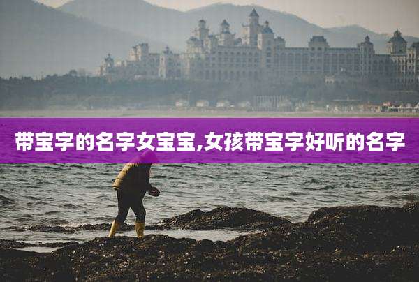 带宝字的名字女宝宝,女孩带宝字好听的名字