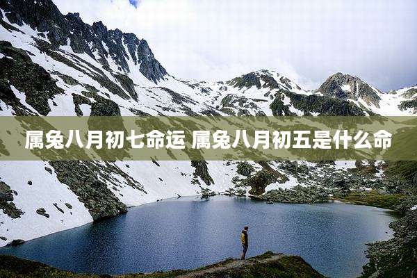 属兔八月初七命运 属兔八月初五是什么命