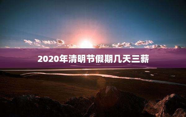 2020年清明节假期几天三薪