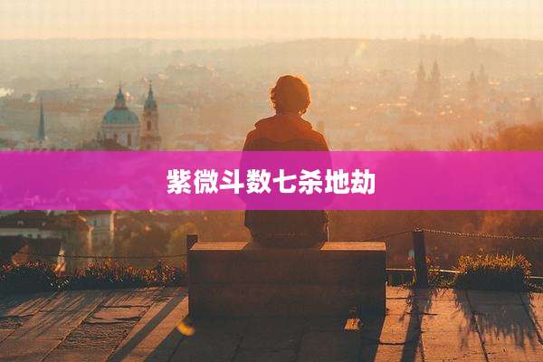 紫微斗数七杀地劫