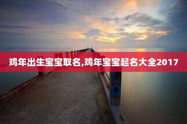 鸡年出生宝宝取名,鸡年宝宝起名大全2017