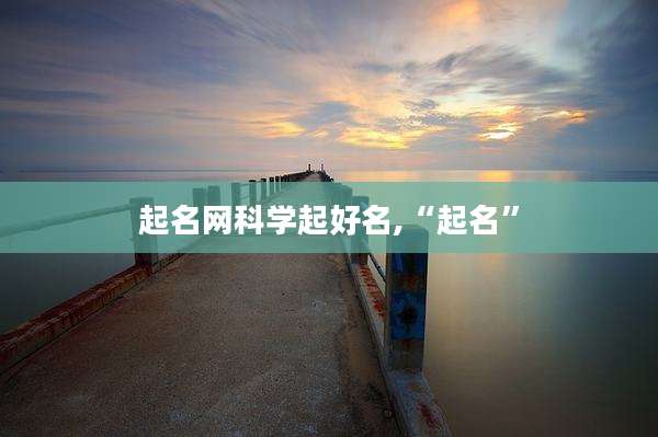 起名网科学起好名,“起名”