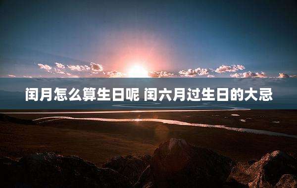 闰月怎么算生日呢 闰六月过生日的大忌