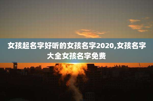 女孩起名字好听的女孩名字2020,女孩名字大全女孩名字免费