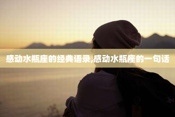 感动水瓶座的经典语录,感动水瓶座的一句话