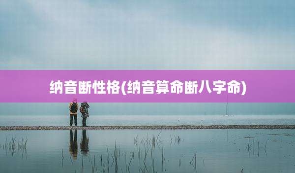 纳音断性格(纳音算命断八字命)