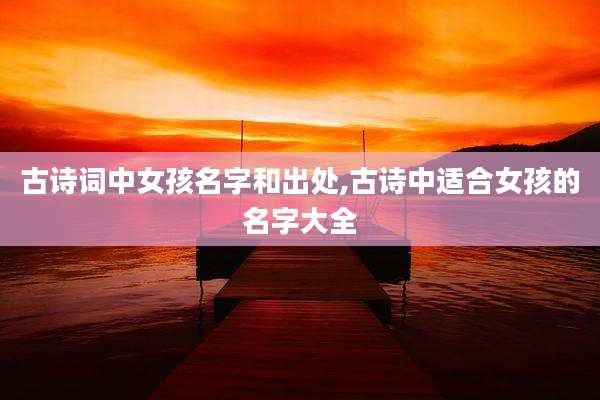 古诗词中女孩名字和出处,古诗中适合女孩的名字大全