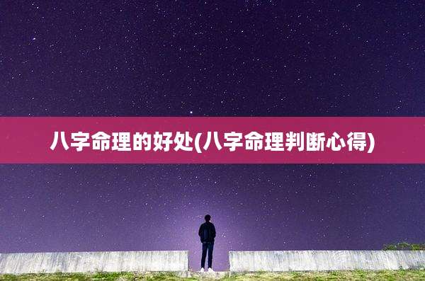 八字命理的好处(八字命理判断心得)