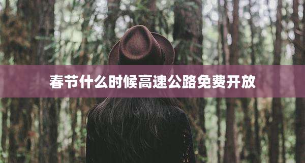 春节什么时候高速公路免费开放