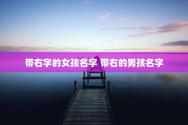 带右字的女孩名字 带右的男孩名字