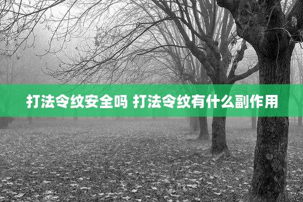 打法令纹安全吗 打法令纹有什么副作用