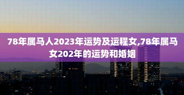 78年属马人2023年运势及运程女,78年属马女202年的运势和婚姻