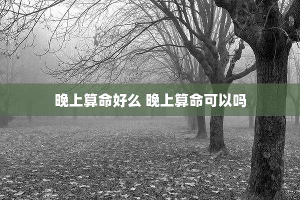 晚上算命好么 晚上算命可以吗