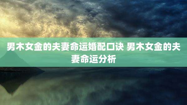 男木女金的夫妻命运婚配口诀 男木女金的夫妻命运分析
