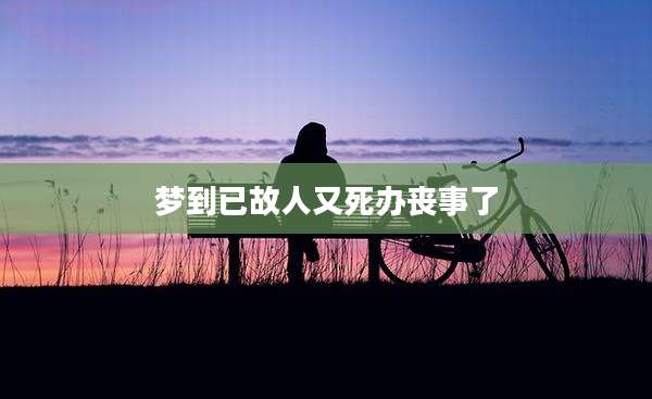 梦到已故人又死办丧事了