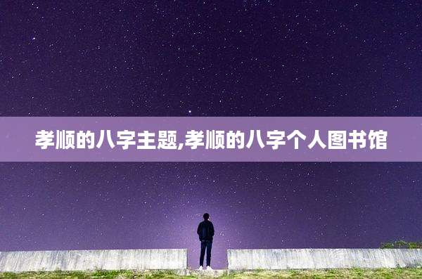 孝顺的八字主题,孝顺的八字个人图书馆