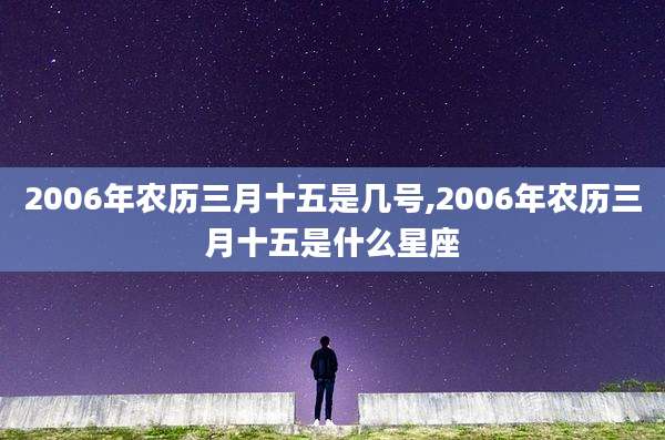 2006年农历三月十五是几号,2006年农历三月十五是什么星座