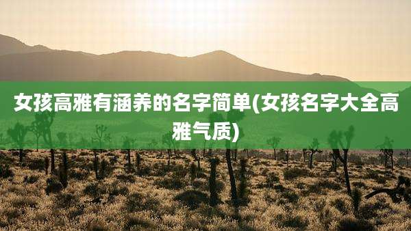 女孩高雅有涵养的名字简单(女孩名字大全高雅气质)