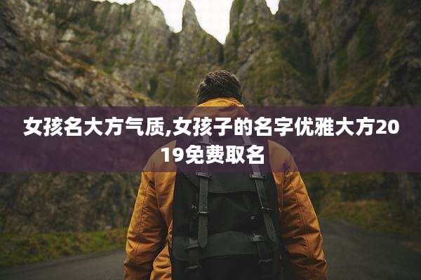 女孩名大方气质,女孩子的名字优雅大方2019免费取名