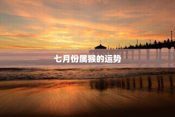 七月份属猴的运势