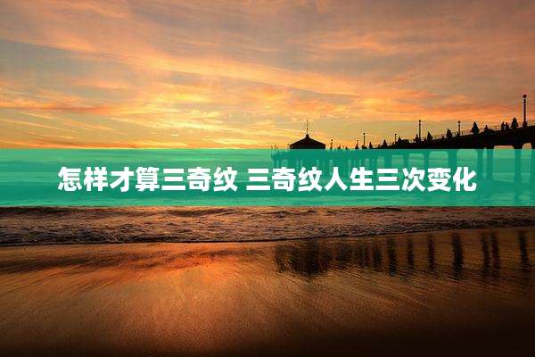 怎样才算三奇纹 三奇纹人生三次变化