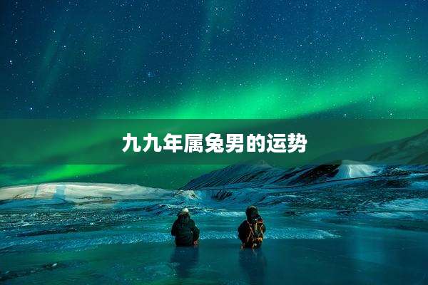 九九年属兔男的运势