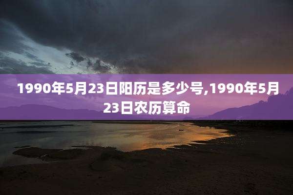 1990年5月23日阳历是多少号,1990年5月23日农历算命