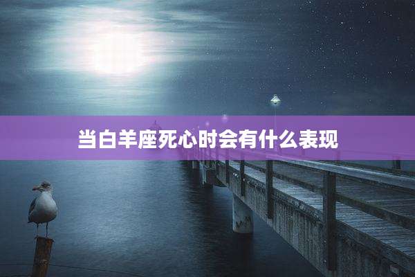 当白羊座死心时会有什么表现