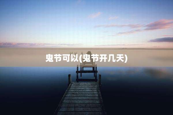 鬼节可以(鬼节开几天)