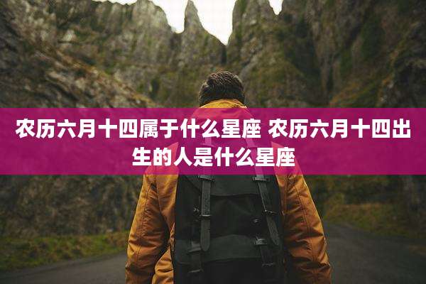 农历六月十四属于什么星座 农历六月十四出生的人是什么星座